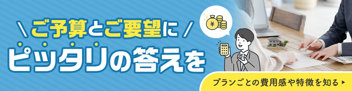 ご予算とご要望にピッタリの答えを